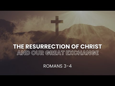 The Resurrection of Christ and The Great Exchange // Romans 3-4