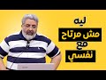 ليه أنا مش مرتاح مع نفسي  