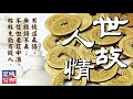 《增廣賢文》：「有錢道真語，無錢語不真；不信但看筵中酒，杯杯先勸有錢人。」  《世故人情》  第四十五集