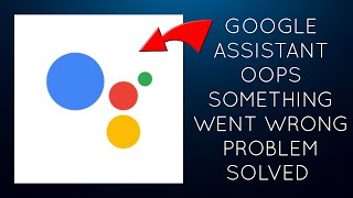 How To Solve Google Assistant App "Oops Something Went Wrong. Please Try Again Later Problem