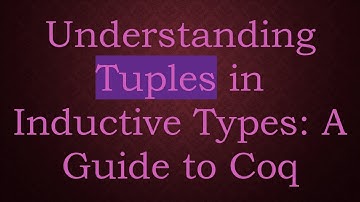 Understanding Tuples in Inductive Types: A Guide to Coq