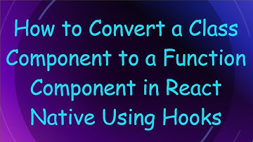 How to Convert a Class Component to a Function Component in React Native Using Hooks