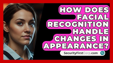 How Does Facial Recognition Handle Changes In Appearance? - SecurityFirstCorp.com