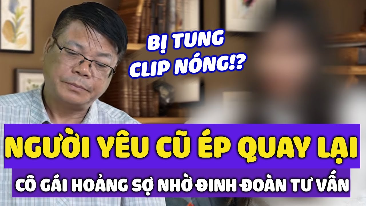 ÁC MỘNG : Bị Người Yêu Cũ Dùng Clip Nóng Ép Quay Lại - Cô Gái Hoảng Sợ Nhờ Đinh Đoàn Tư Vấn
