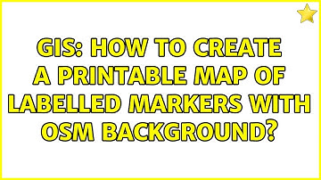 GIS: How to create a printable map of labelled markers with OSM backgrounds (2 Solutions!!)