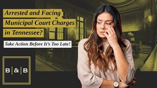 Arrested and Facing Municipal Court Charges in Tennessee? Take Action Before It’s Too Late!