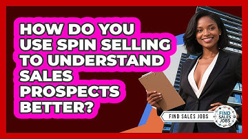 How Do You Use SPIN Selling To Understand Sales Prospects Better? - Find Sales Jobs