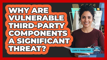 Why Are Vulnerable Third-Party Components a Significant Threat?
