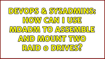 DevOps & SysAdmins: How can I use mdadm to assemble and mount two raid 0 drives? (3 Solutions!!)