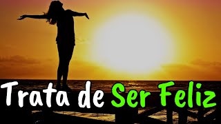 Trata De Ser Feliz SIEMPRE ¦ Reflexión, Felicidad