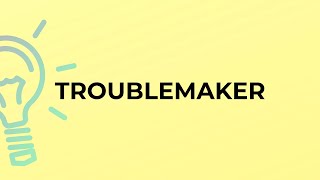 What is the meaning of the word TROUBLEMAKER
