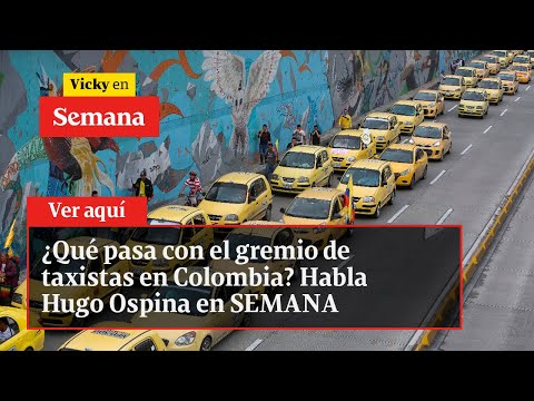 ¿Qué pasa con el gremio de taxistas en Colombia? Habla Hugo Ospina en SEMANA | Vicky en Semana