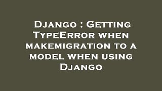Django : Getting TypeError when makemigration to a model when using Django