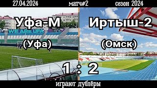 Уфа-М (Уфа)-Иртыш-2 (Омск) 1:2 (27.04.2024). Матч#2, сезон 2024 (видео голов).