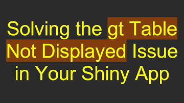 Solving the gt Table Not Displayed Issue in Your Shiny App