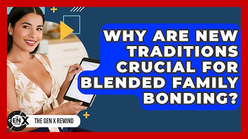 Why Are New Traditions Crucial For Blended Family Bonding? - The Gen X Rewind