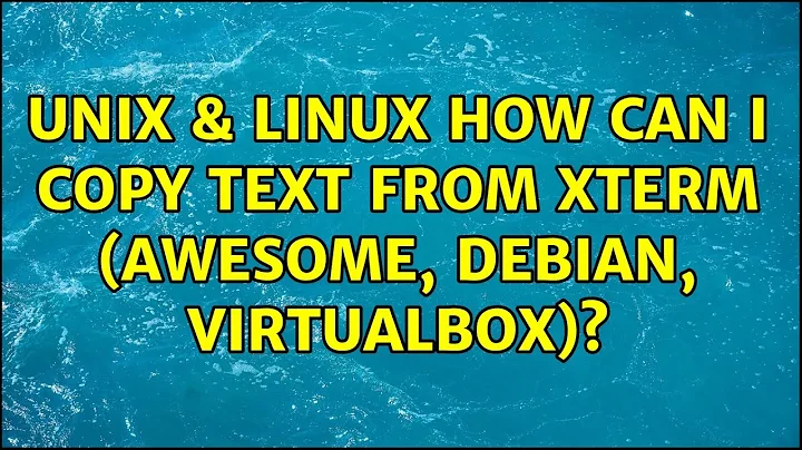 Unix & Linux: How can I copy text from xterm (Awesome, Debian, VirtualBox)? (4 Solutions!!)