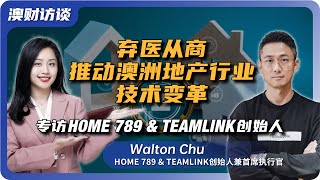 华人医生在澳洲地产界的逆袭 | 探秘HOME 789 & TEAMLINK创始人Walton Chu的跨界之旅