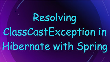 Resolving ClassCastException in Hibernate with Spring