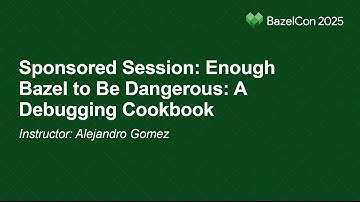 Sponsored Session: Enough Bazel to Be Dangerous: A Debugging Cookbook - Instructor: Alejandro Gomez