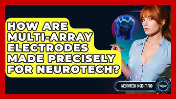 How Are Multi-Array Electrodes Made Precisely For Neurotech? - Neurotech Insight Pro