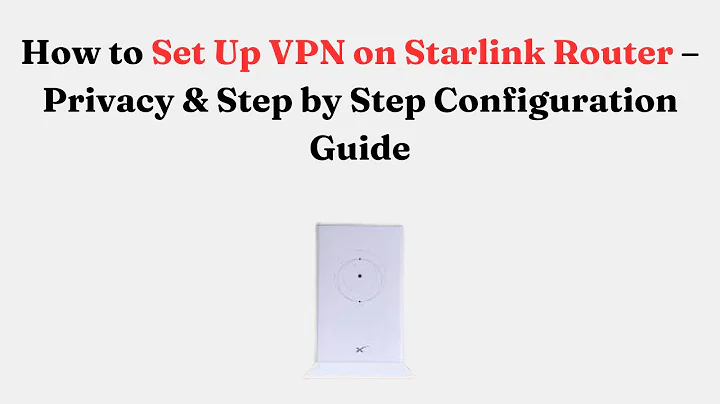 How to Set Up VPN on Starlink Router – Privacy & Step by Step Configuration Guide