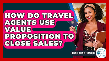 How Do Travel Agents Use Value Proposition To Close Sales? - Travel Agents Playbook