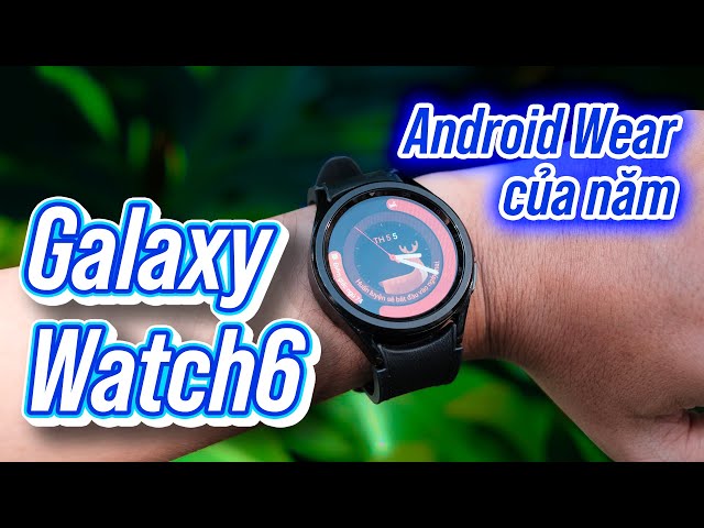 Galaxy Watch6: xứng đáng là đồng hồ Android Wear của năm!