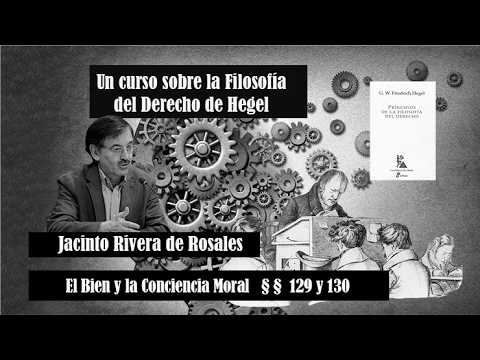 Filosofía del Derecho de Hegel. El Bien y la Conciencia Moral §§ 129 y 130, Jacinto Rivera