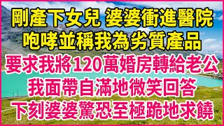 剛產下女兒，婆婆衝進醫院，咆哮並稱我為劣質產品，要求我將120萬婚房轉給老公，我面帶自滿地微笑回答，下刻婆婆驚恐至極跪地求饒！#人生故事 #情感故事 #深夜淺談 #伦理故事 #婆媳故事 #人生哲學