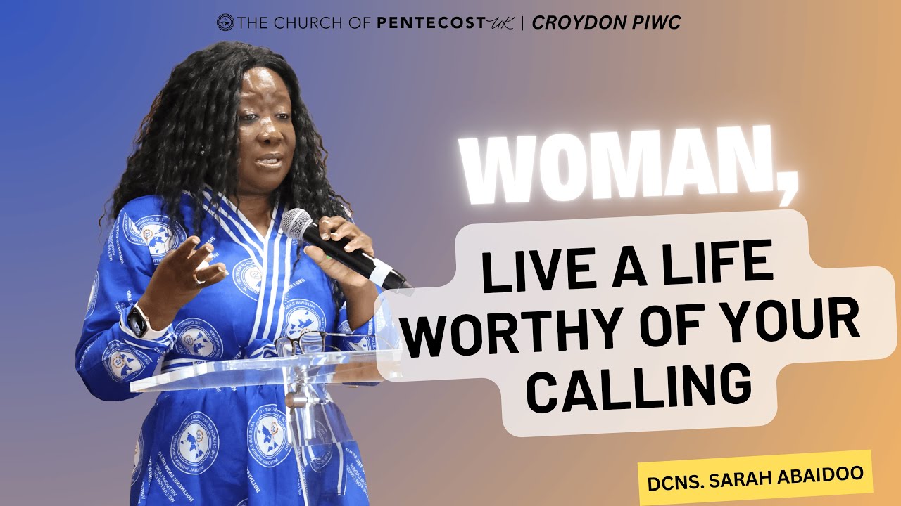 Woman, Live A Life Worthy Of Your Calling | Dcns. Sarah Abaidoo - YouTube