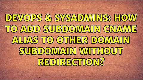 DevOps & SysAdmins: How to add subdomain CNAME alias to other domain subdomain without redirection?