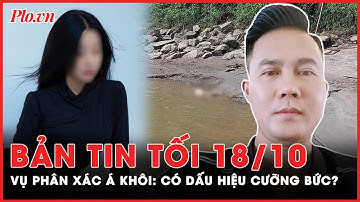Bản tin tối 18-10: Vụ p.h.â.n x.á.c Á khôi: Điều tra dấu hiệu cưỡng bức, cướp tài sản | PLO