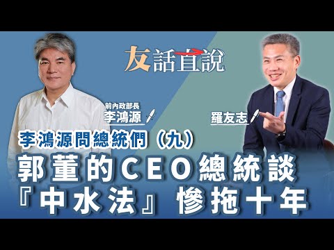 【友話直說】郭董的CEO總統 談『中水法』慘拖十年｜前內政院部長 李鴻源＋羅友志｜4.7.23