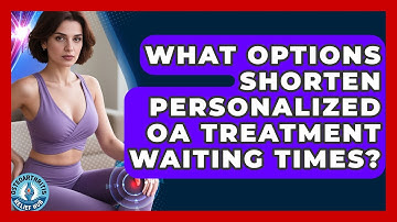 What Options Shorten Personalized OA Treatment Waiting Times? - Osteoarthritis Relief Hub