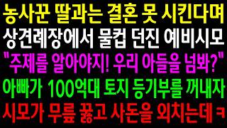 농사꾼 자식과는 결혼 못 시킨다며 상견례장에서 물컵 던진 예비시모 주제를 알아야지! 우리 아들을 넘봐? 아빠가 100억대 토지 등기부를 꺼내자 시모가 무릎꿇고 사돈을 외치는데ㅋ