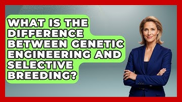 What Is The Difference Between Genetic Engineering And Selective Breeding? - Emerging Tech Insider