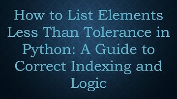 How to List Elements Less Than Tolerance in Python: A Guide to Correct Indexing and Logic