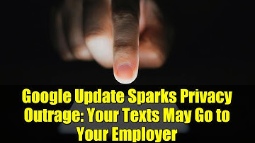 Google Update Sparks Privacy Outrage: Your Texts May Go to Your Employer