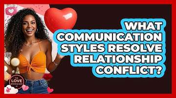 What Communication Styles Resolve Relationship Conflict? - The Love Workshop