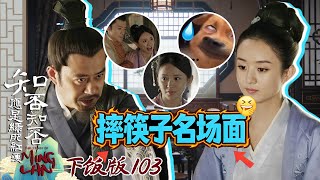 【下饭版 103】摔筷子名场面来了+孽障大人高能场面来袭 所有人员做好观看准备！#知否 #知否知否应是绿肥红瘦 #赵丽颖 #冯绍峰