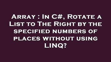 Array : In C#, Rotate a List to The Right by the specified numbers of places without using LINQ?