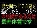 男女問わず７５歳を過ぎてから、この５つの兆候がある方は長寿体質です！