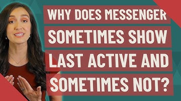 Why does messenger sometimes show last active and sometimes not?