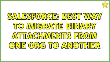 Salesforce: Best way to migrate binary attachments from one org to another