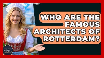 Who Are The Famous Architects Of Rotterdam? - Exploring The Benelux