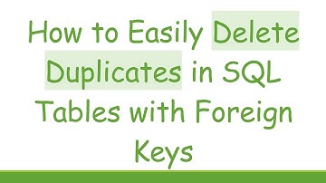 How to Easily Delete Duplicates in SQL Tables with Foreign Keys