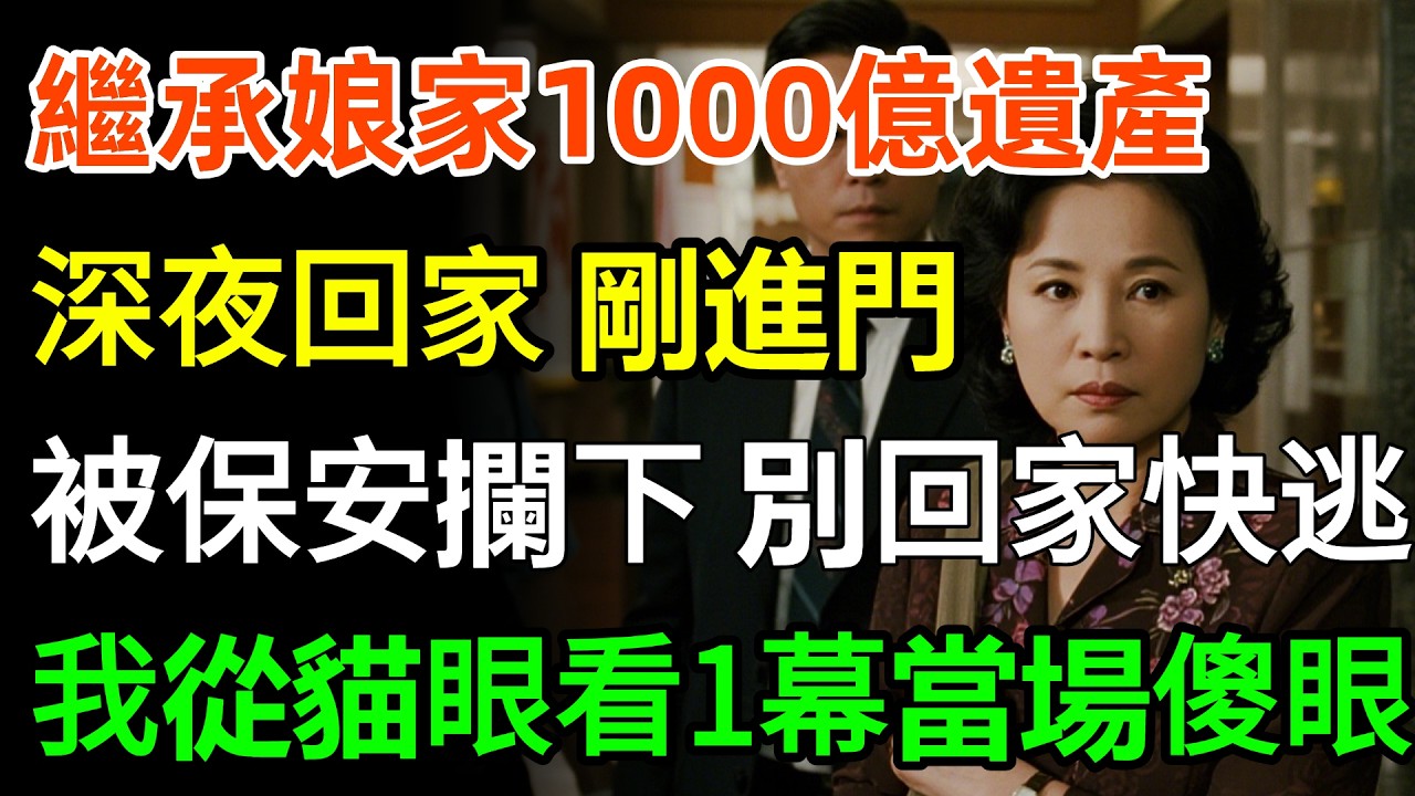 繼承娘家1000億遺產，處理後事到深夜回家，剛進門突然被保安攔下：別出聲！別回家！快逃！我從貓眼看一幕當場傻眼！#故事分享 #家庭 #人生感悟