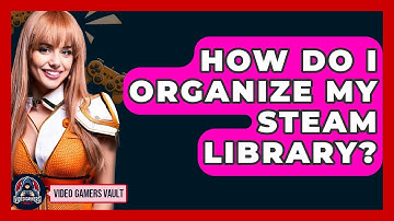How Do I Organize My Steam Library? - Video Gamers Vault