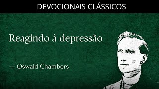 Reagindo contra a depressão — Devocional de Oswald Chambers | Devocionais Clássicos